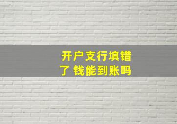 开户支行填错了 钱能到账吗